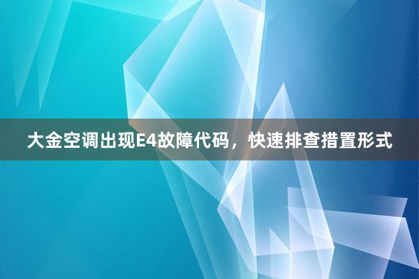 大金空调出现E4故障代码，快速排查措置形式